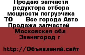 Продаю запчасти редуктора отбора мощности погрузчика ТО-30 - Все города Авто » Продажа запчастей   . Московская обл.,Звенигород г.